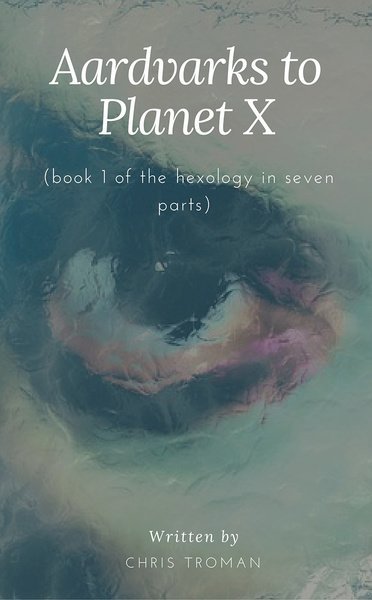 Aardvarks to Planet X (book 1 of the hexology in seven parts)