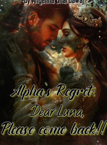 Alpha’s Regret Dear Luna Please come back by Angelina Bhardawaj