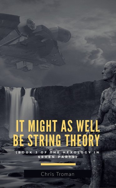 It Might as Well be String Theory (book 3 of the hexology in seven parts)