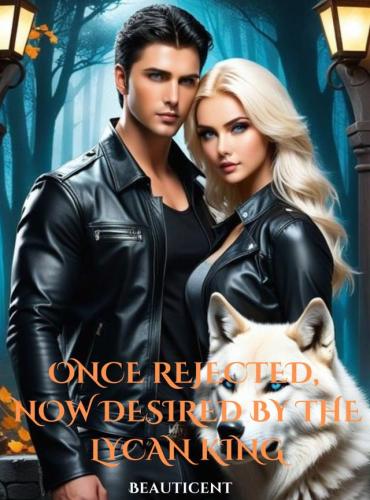 Once Rejected Now Desired By The Lycan King by Beauticent