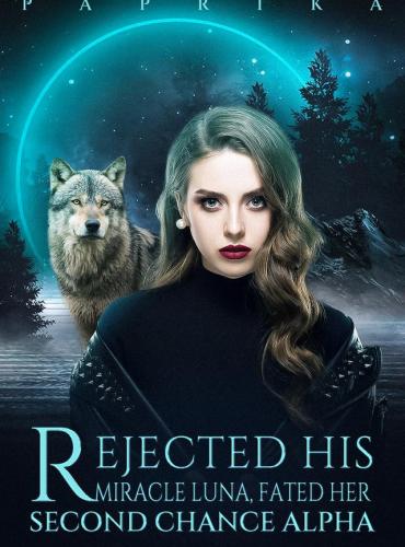 Rejected His Miracle Luna Fated Her Second Chance Alpha by Paprika
