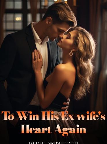 To Win His Ex-Wife’s Heart Again by Rose Winifred